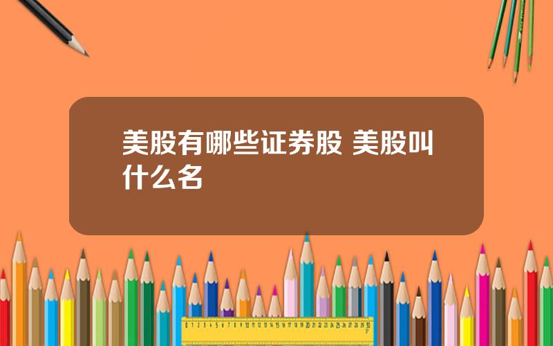美股有哪些证券股 美股叫什么名